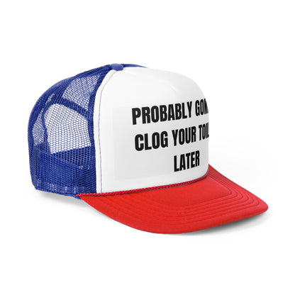 Probably Gonna Clog Your Toilet Later Funny Trucker Hat