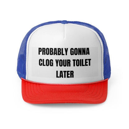 Probably Gonna Clog Your Toilet Later Funny Trucker Hat