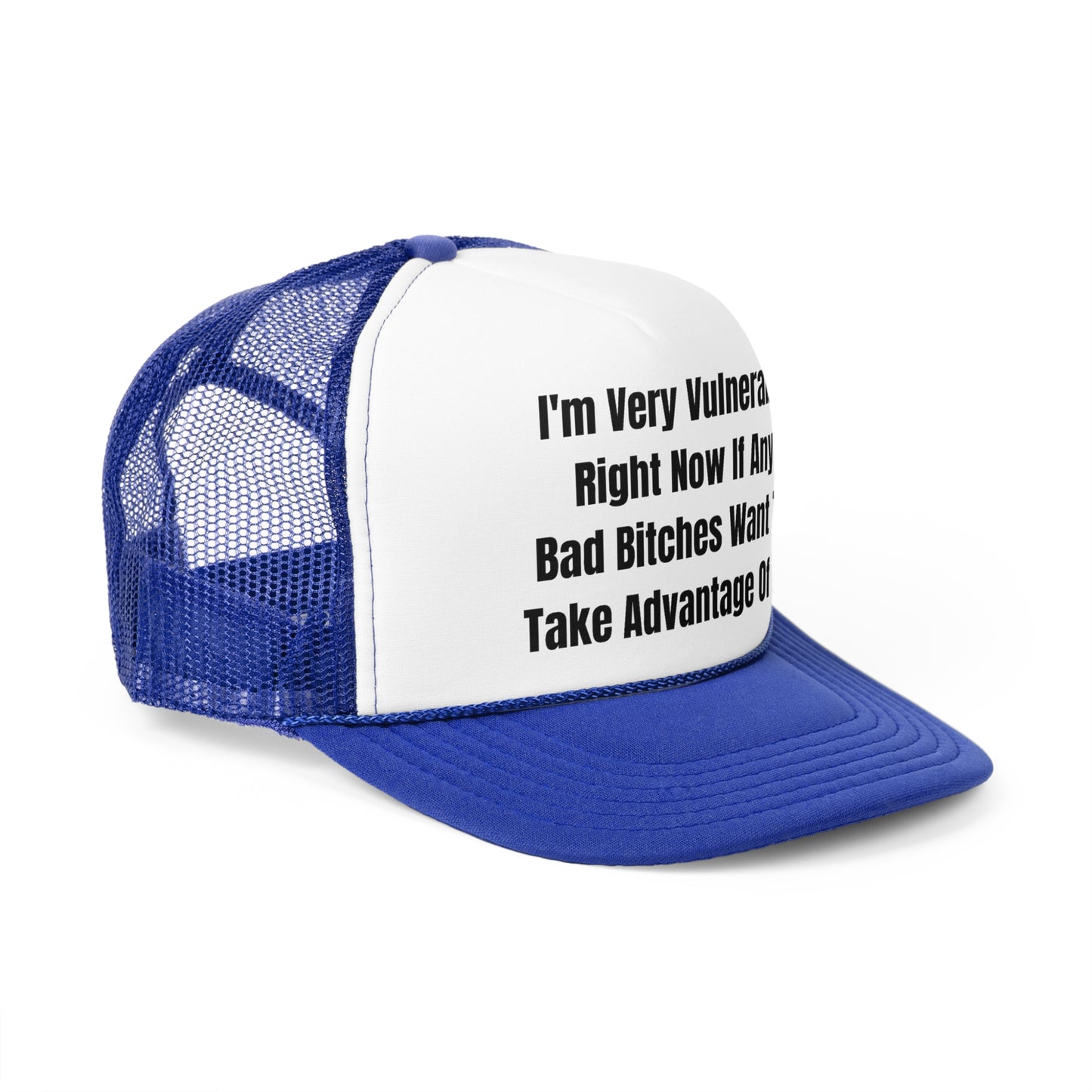 I'm Very Vulnerable Right Now If Any Bad Bitches Want To Take Advantage Of Me Funny Trucker Hat