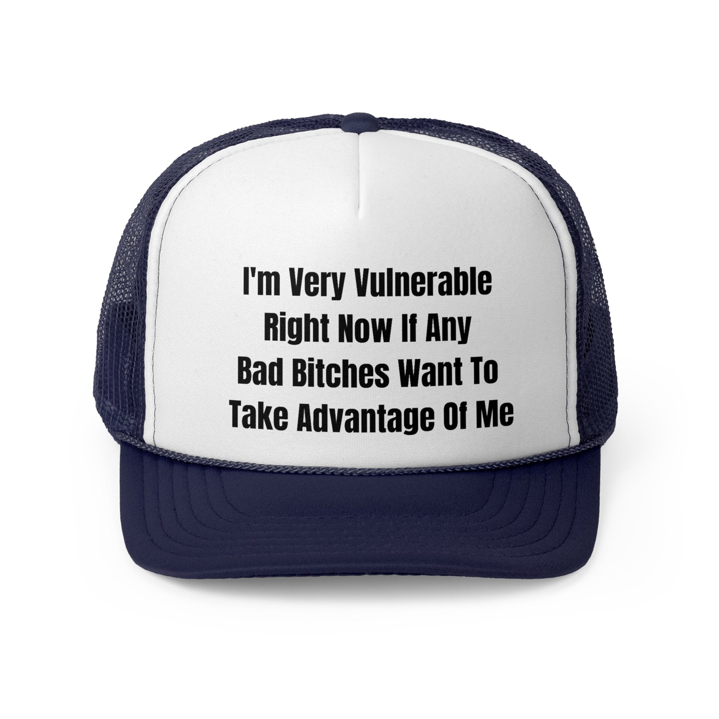 I'm Very Vulnerable Right Now If Any Bad Bitches Want To Take Advantage Of Me Funny Trucker Hat