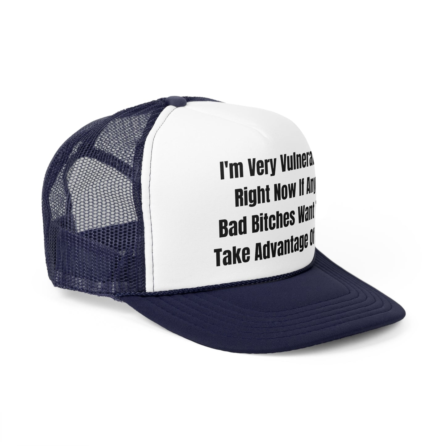 I'm Very Vulnerable Right Now If Any Bad Bitches Want To Take Advantage Of Me Funny Trucker Hat